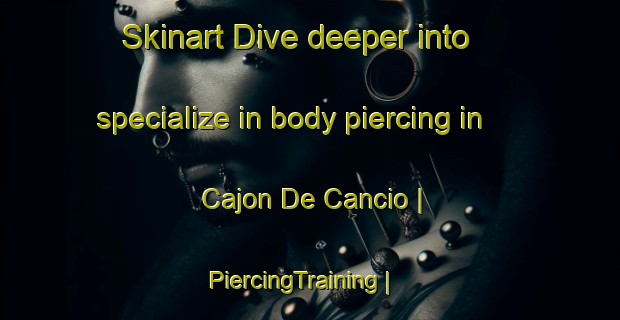 Skinart Dive deeper into specialize in body piercing in Cajon De Cancio | PiercingTraining | PiercingClasses | SkinartTraining-Mexico
